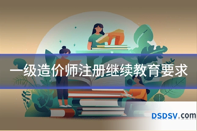 一级造价师注册继续教育要求