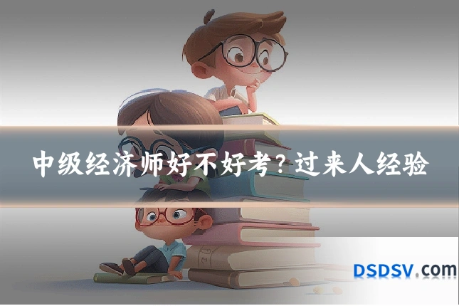 中级经济师好不好考？过来人经验