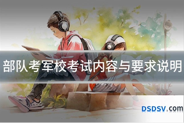 部队考军校考试内容与要求说明