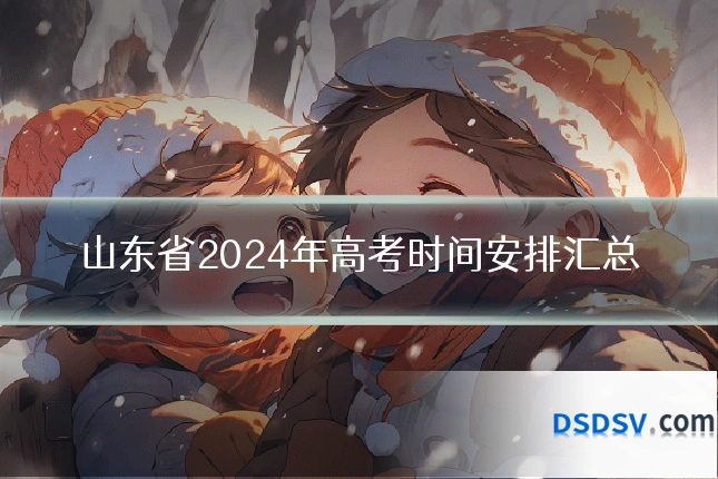 山东省2024年高考时间安排汇总