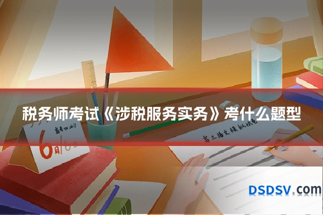 税务师考试《涉税服务实务》考什么题型
