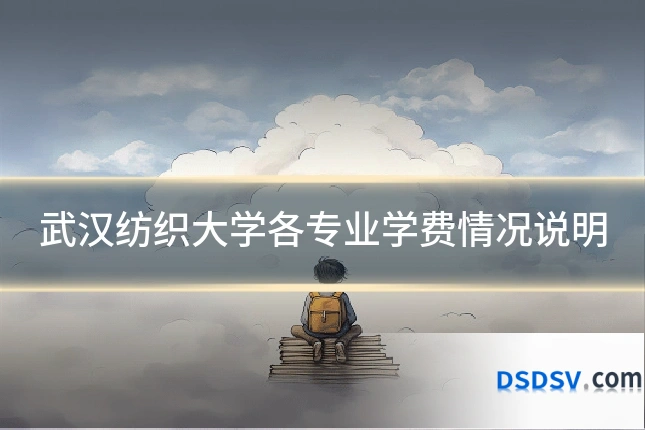 武汉纺织大学各专业学费情况说明