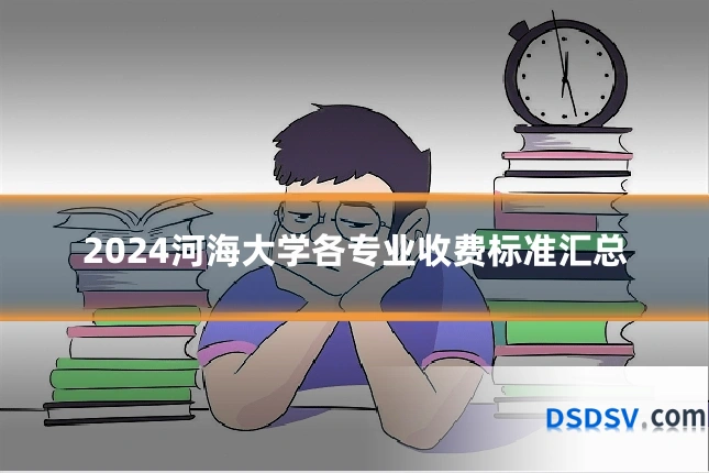 2024河海大学各专业收费标准汇总