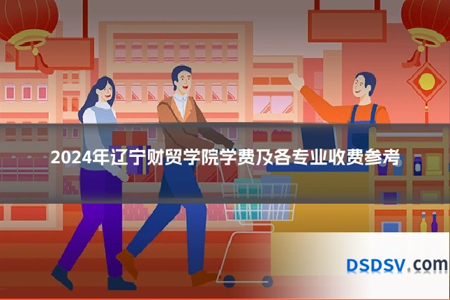 2024年辽宁财贸学院学费及各专业收费参考