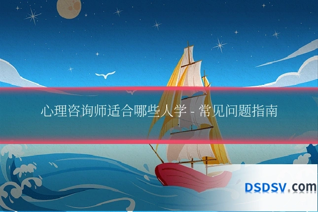心理咨询师适合哪些人学 - 常见问题指南