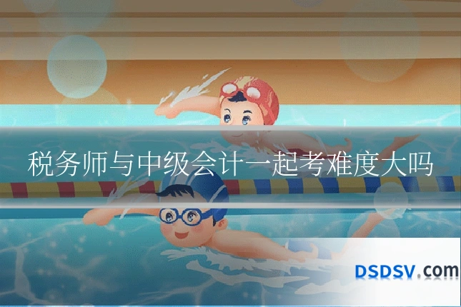 税务师与中级会计一起考难度大吗