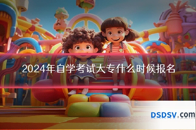 2024年自学考试大专什么时候报名