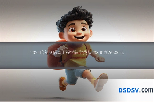 2024哈尔滨信息工程学院学费从23800到26500元