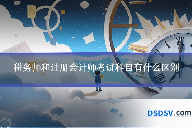 税务师和注册会计师考试科目有什么区别