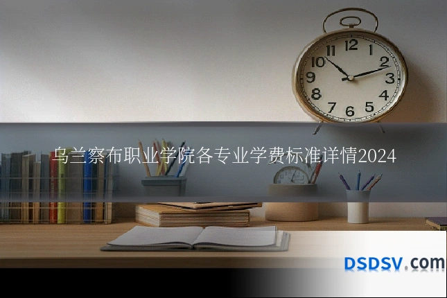 乌兰察布职业学院各专业学费标准详情2024