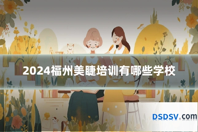 2024福州美睫培训有哪些学校