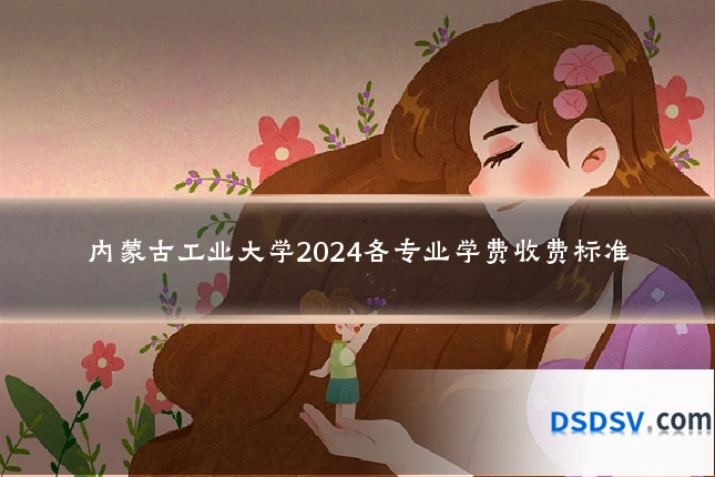 内蒙古工业大学2024各专业学费收费标准