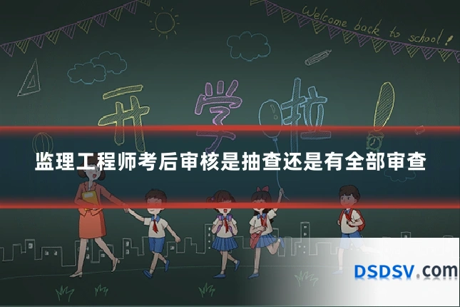 监理工程师考后审核是抽查还是有全部审查