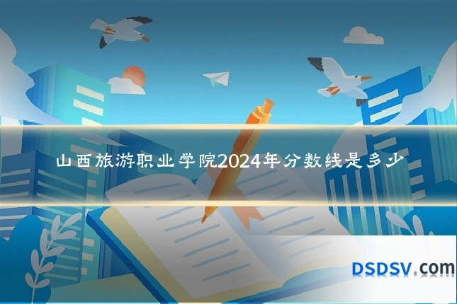 山西旅游职业学院2024年分数线是多少