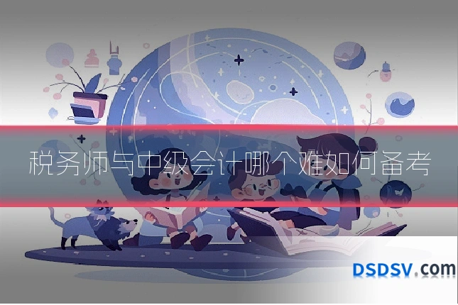 税务师与中级会计哪个难如何备考