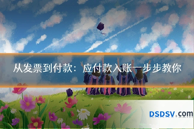 从发票到付款:应付款入账一步步教你