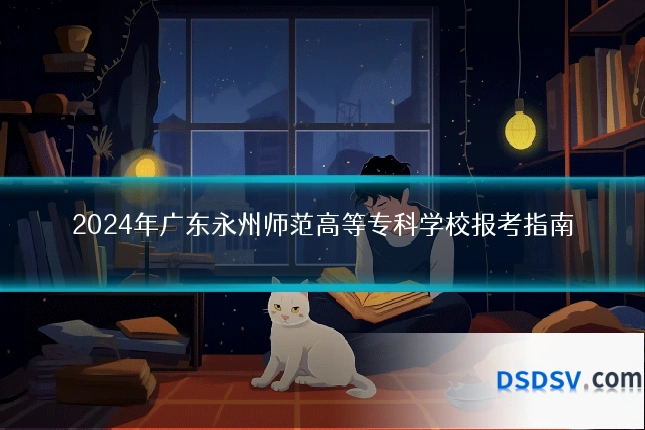 2024年广东永州师范高等专科学校报考指南