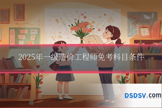 2025年一级造价工程师免考科目条件