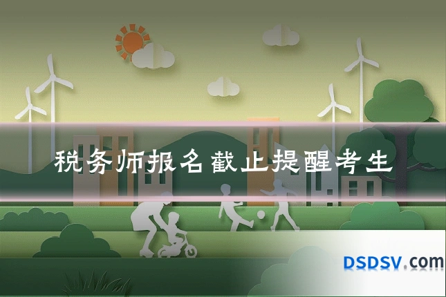 税务师报名截止提醒考生