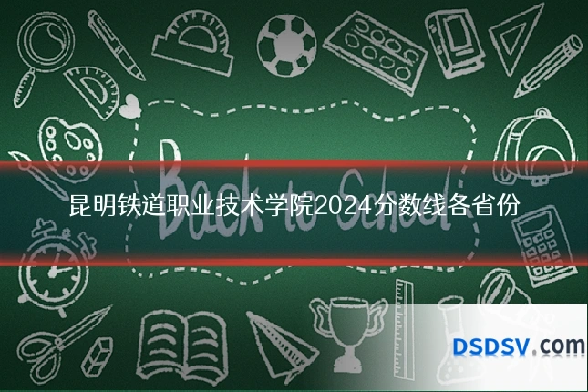 昆明铁道职业技术学院2024分数线各省份