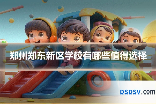 郑州郑东新区学校有哪些值得选择