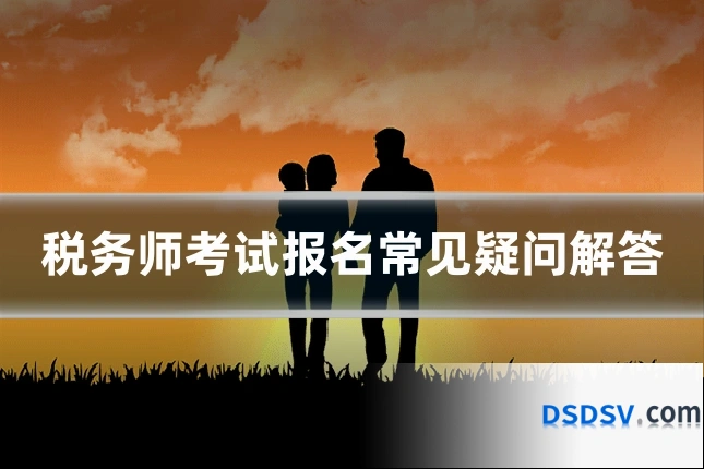 税务师考试报名常见疑问解答