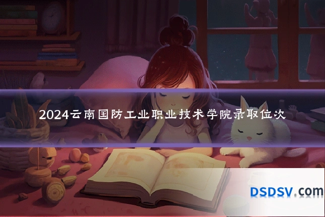 2024云南国防工业职业技术学院录取位次