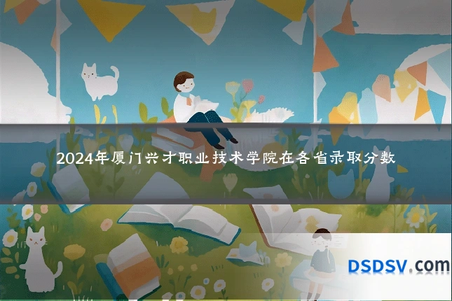 2024年厦门兴才职业技术学院在各省录取分数