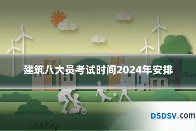 建筑八大员考试时间2024年安排