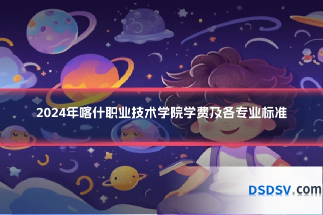 2024年喀什职业技术学院学费及各专业标准
