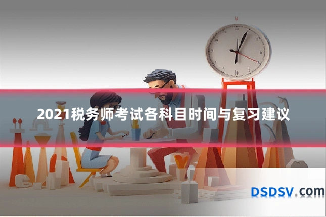 2021税务师考试各科目时间与复习建议