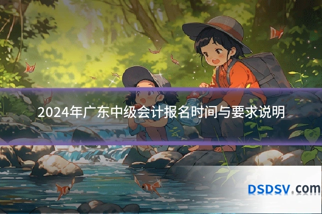 2024年广东中级会计报名时间与要求说明