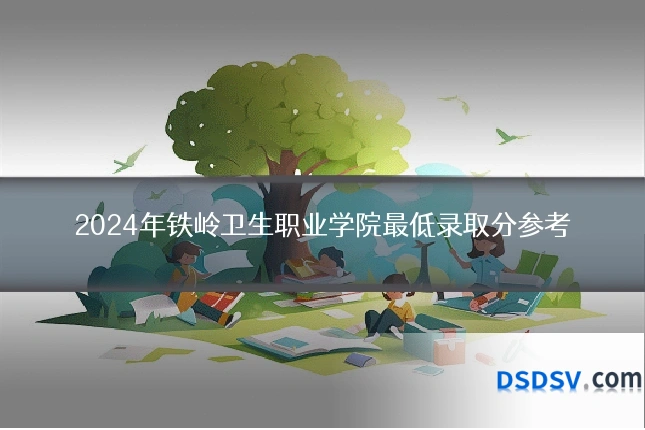2024年铁岭卫生职业学院最低录取分参考