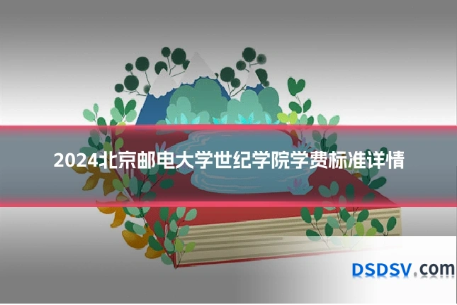 2024北京邮电大学世纪学院学费标准详情