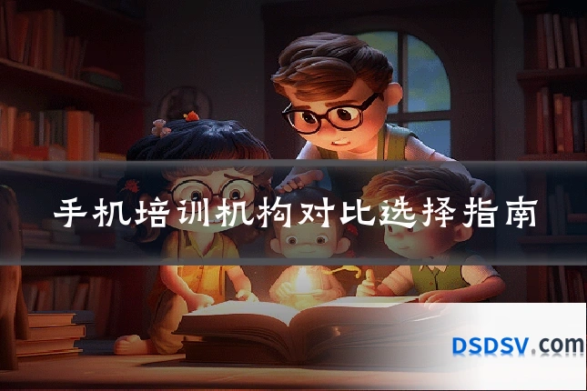 手机培训机构对比选择指南