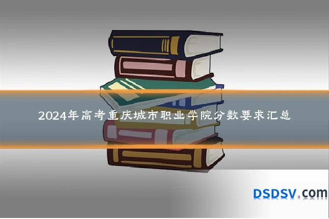 2024年高考重庆城市职业学院分数要求汇总