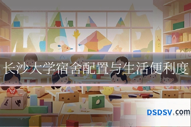 长沙大学宿舍配置与生活便利度