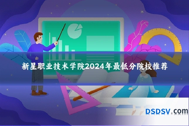 新星职业技术学院2024年最低分院校推荐