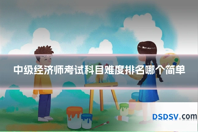 中级经济师考试科目难度排名哪个简单