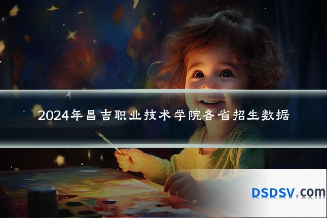 2024年昌吉职业技术学院各省招生数据