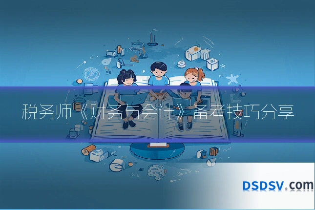 税务师《财务与会计》备考技巧分享