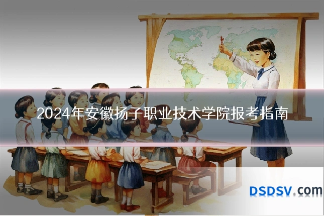 2024年安徽扬子职业技术学院报考指南