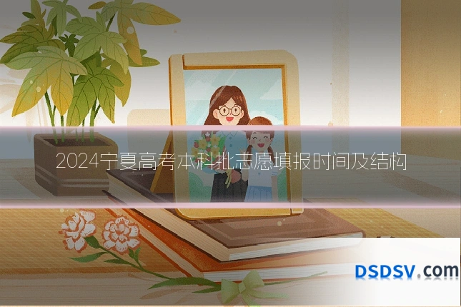 2024宁夏高考本科批志愿填报时间及结构