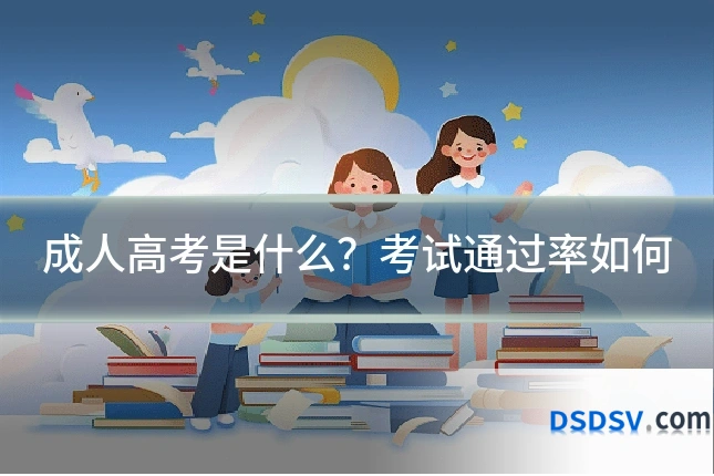 成人高考是什么？考试通过率如何