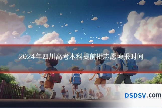 2024年四川高考本科提前批志愿填报时间