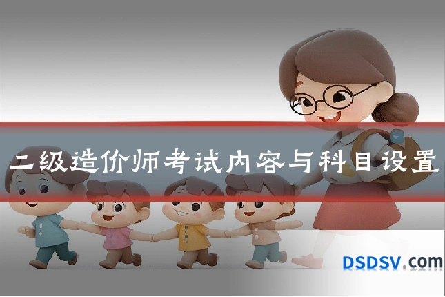 二级造价师考试内容与科目设置