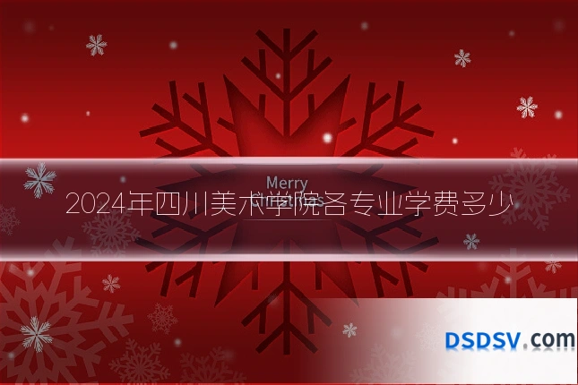 2024年四川美术学院各专业学费多少