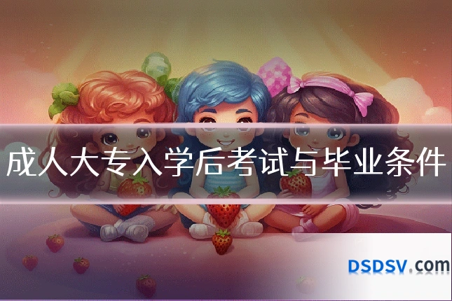 成人大专入学后考试与毕业条件