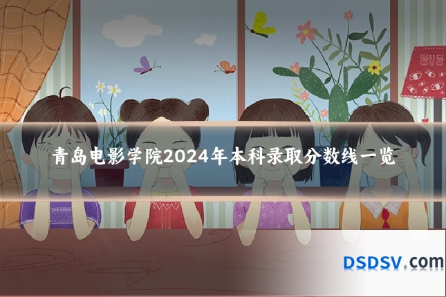 青岛电影学院2024年本科录取分数线一览