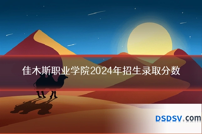 佳木斯职业学院2024年招生录取分数